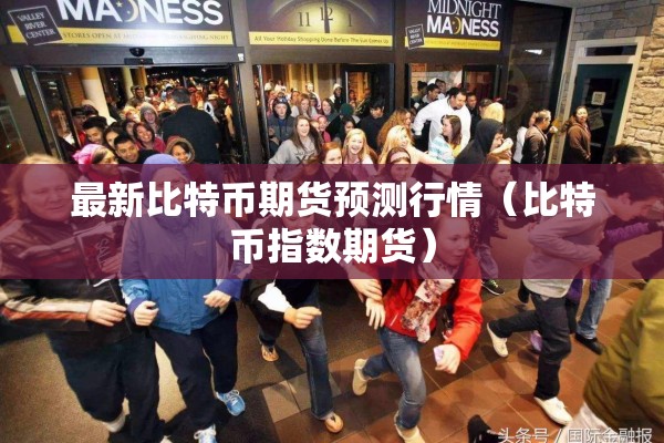 最新比特币期货预测行情（比特币指数期货）
