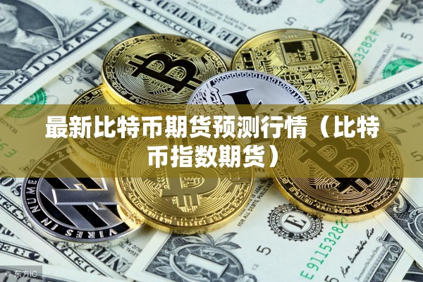 最新比特币期货预测行情（比特币指数期货）