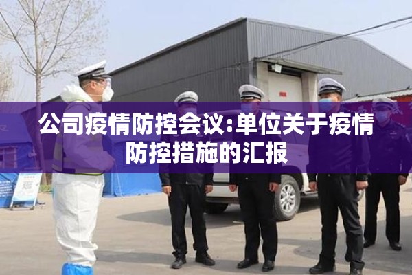 公司疫情防控会议:单位关于疫情防控措施的汇报