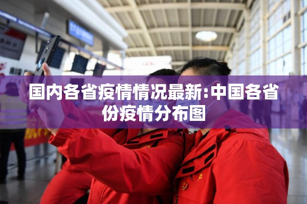 国内各省疫情情况最新:中国各省份疫情分布图