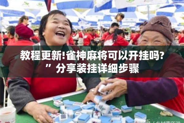 教程更新!雀神麻将可以开挂吗?	”分享装挂详细步骤