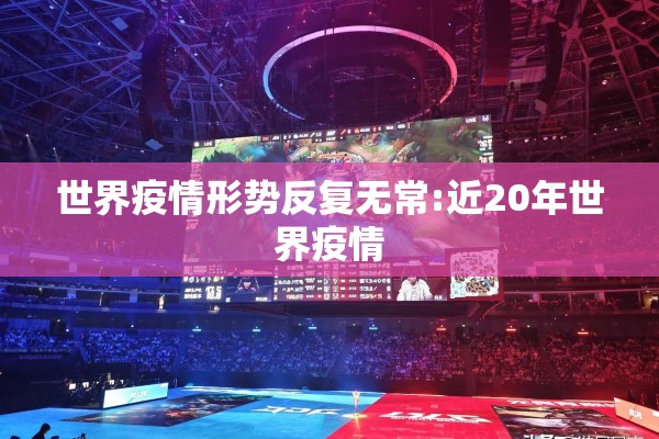 世界疫情形势反复无常:近20年世界疫情