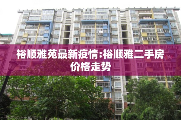 裕顺雅苑最新疫情:裕顺雅二手房价格走势