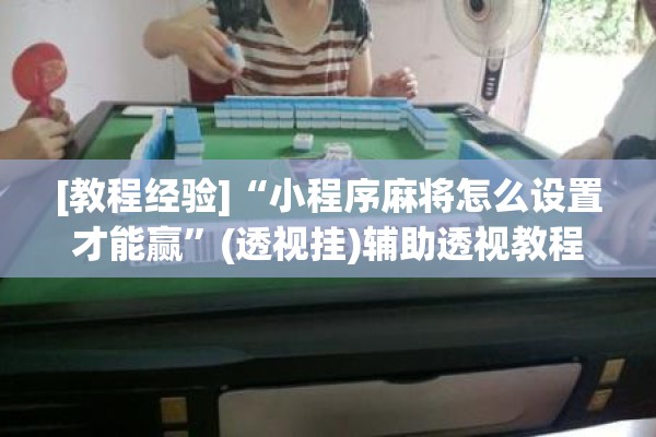 [教程经验]“小程序麻将怎么设置才能赢”(透视挂)辅助透视教程