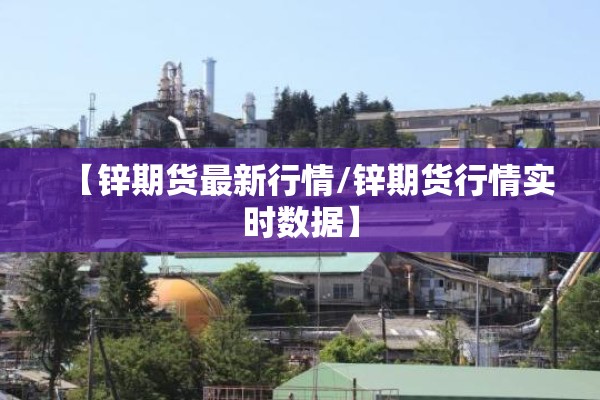 【锌期货最新行情/锌期货行情实时数据】