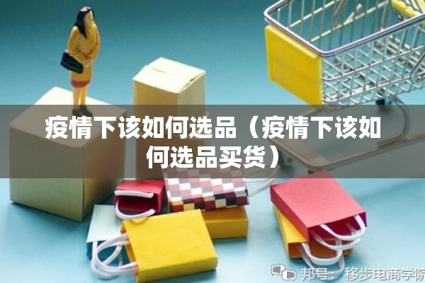 疫情下该如何选品（疫情下该如何选品买货）