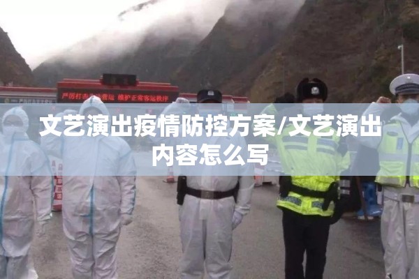 文艺演出疫情防控方案/文艺演出内容怎么写 文艺演出疫情防控方案/文艺演出内容怎么写
