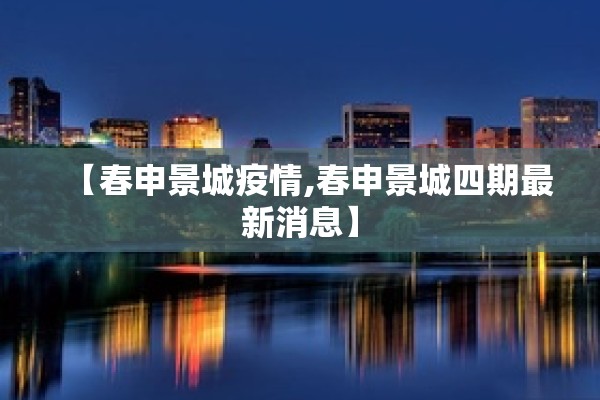 【春申景城疫情,春申景城四期最新消息】