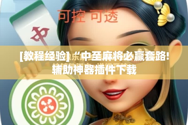 [教程经验]“中至麻将必赢套路!辅助神器插件下载