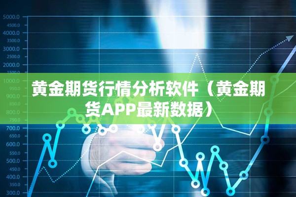 黄金期货行情分析软件(黄金期货APP最新数据) 黄金期货行情分析软件(黄金期货APP最新数据)