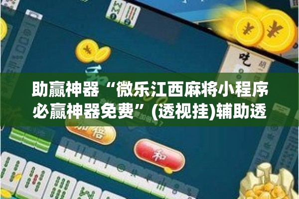 助赢神器“微乐江西麻将小程序必赢神器免费	”(透视挂)辅助透视教程