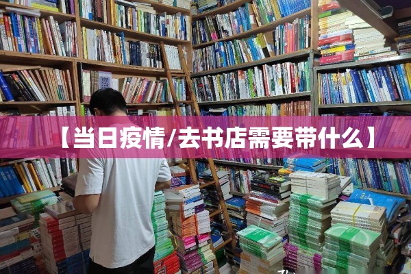 【当日疫情/去书店需要带什么】 【当日疫情/去书店需要带什么】