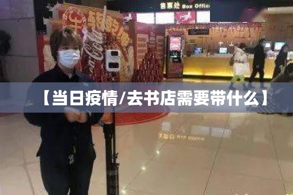 【当日疫情/去书店需要带什么】 【当日疫情/去书店需要带什么】