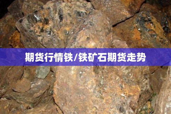 期货行情铁/铁矿石期货走势 期货行情铁/铁矿石期货走势
