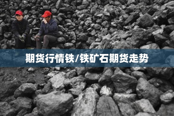 期货行情铁/铁矿石期货走势 期货行情铁/铁矿石期货走势