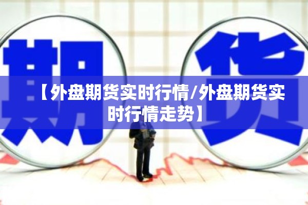 【外盘期货实时行情/外盘期货实时行情走势】