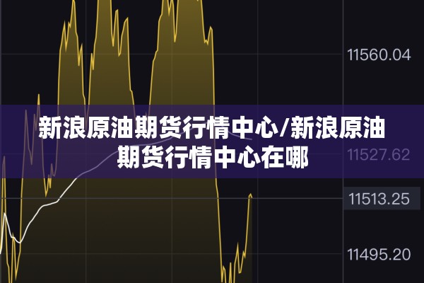 新浪原油期货行情中心/新浪原油期货行情中心在哪