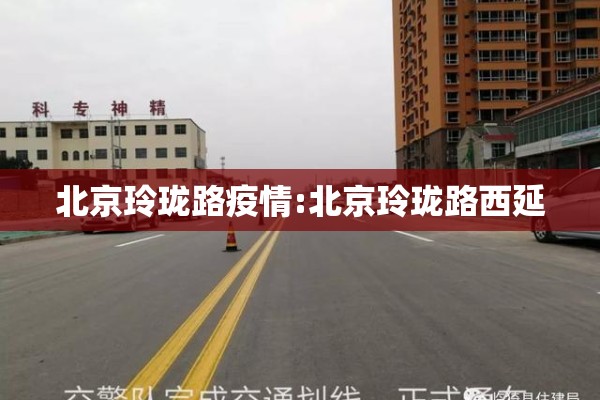 北京玲珑路疫情:北京玲珑路西延