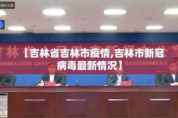 【吉林省吉林市疫情,吉林市新冠病毒最新情况】 【吉林省吉林市疫情,吉林市新冠病毒最新情况】