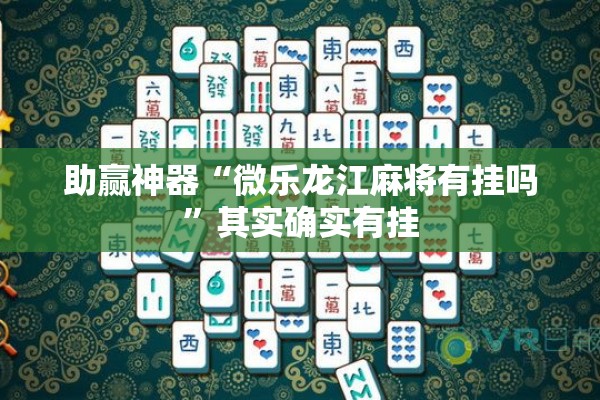 助赢神器“微乐龙江麻将有挂吗	”其实确实有挂