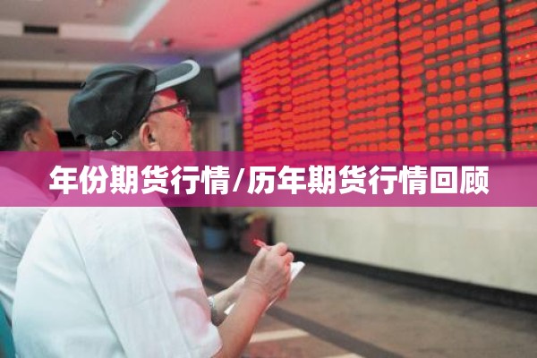 年份期货行情/历年期货行情回顾 年份期货行情/历年期货行情回顾