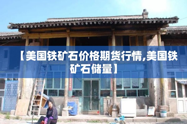 【美国铁矿石价格期货行情,美国铁矿石储量】 【美国铁矿石价格期货行情,美国铁矿石储量】
