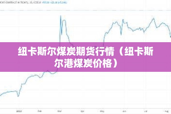 纽卡斯尔煤炭期货行情(纽卡斯尔港煤炭价格) 纽卡斯尔煤炭期货行情(纽卡斯尔港煤炭价格)