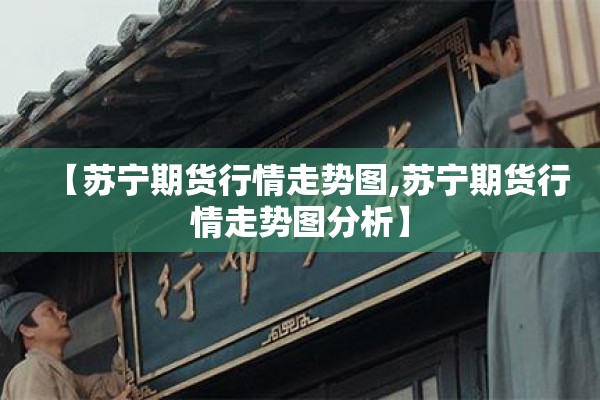 【苏宁期货行情走势图,苏宁期货行情走势图分析】