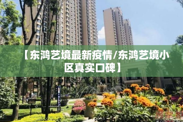 【东鸿艺境最新疫情/东鸿艺境小区真实口碑】