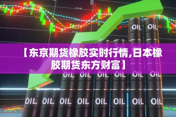 【东京期货橡胶实时行情,日本橡胶期货东方财富】