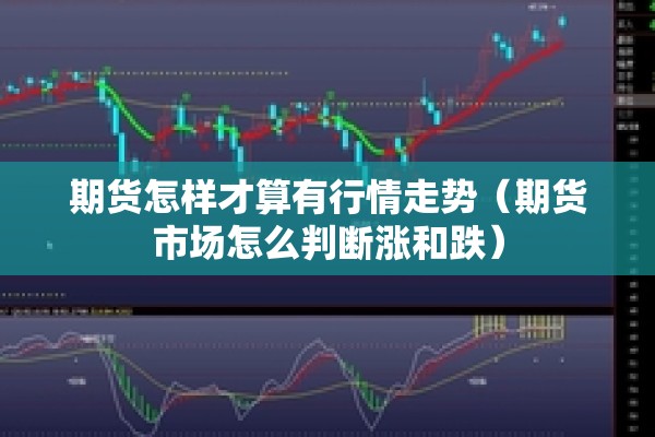 期货怎样才算有行情走势(期货市场怎么判断涨和跌) 期货怎样才算有行情走势(期货市场怎么判断涨和跌)