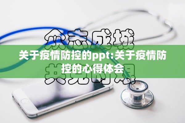 关于疫情防控的ppt:关于疫情防控的心得体会 关于疫情防控的ppt:关于疫情防控的心得体会