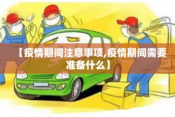 【疫情期间注意事项,疫情期间需要准备什么】 【疫情期间注意事项,疫情期间需要准备什么】