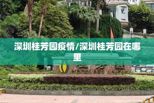 深圳桂芳园疫情/深圳桂芳园在哪里 深圳桂芳园疫情/深圳桂芳园在哪里