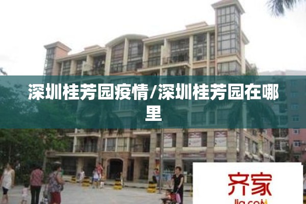 深圳桂芳园疫情/深圳桂芳园在哪里 深圳桂芳园疫情/深圳桂芳园在哪里