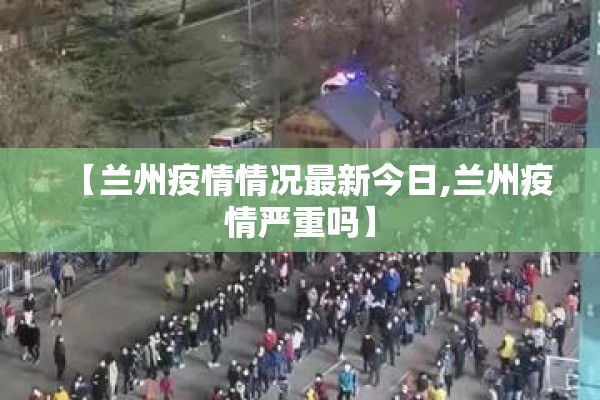 【兰州疫情情况最新今日,兰州疫情严重吗】 【兰州疫情情况最新今日,兰州疫情严重吗】
