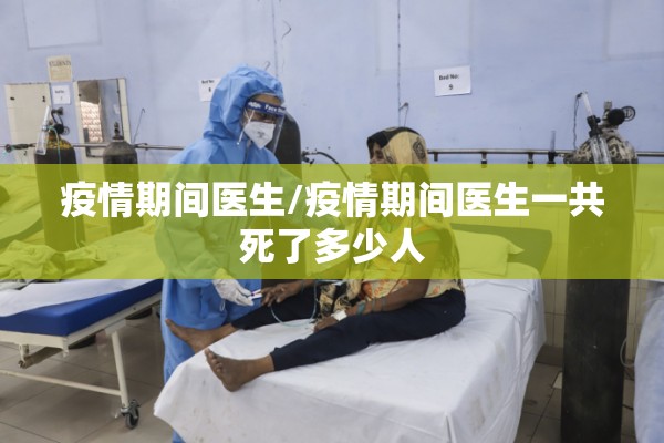 疫情期间医生/疫情期间医生一共死了多少人 疫情期间医生/疫情期间医生一共死了多少人