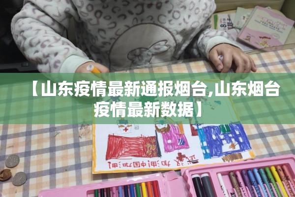 【山东疫情最新通报烟台,山东烟台疫情最新数据】 【山东疫情最新通报烟台,山东烟台疫情最新数据】