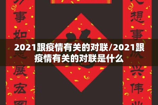 2021跟疫情有关的对联/2021跟疫情有关的对联是什么