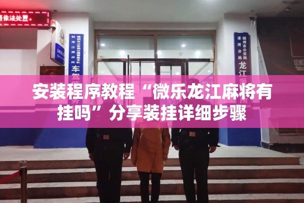 安装程序教程“微乐龙江麻将有挂吗	”分享装挂详细步骤