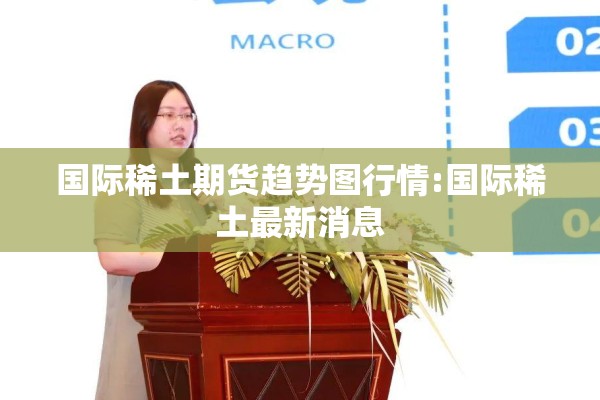 国际稀土期货趋势图行情:国际稀土最新消息 国际稀土期货趋势图行情:国际稀土最新消息