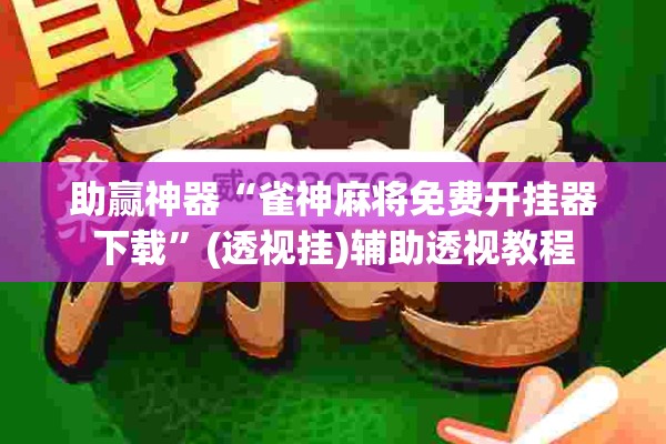 助赢神器“雀神麻将免费开挂器下载”(透视挂)辅助透视教程