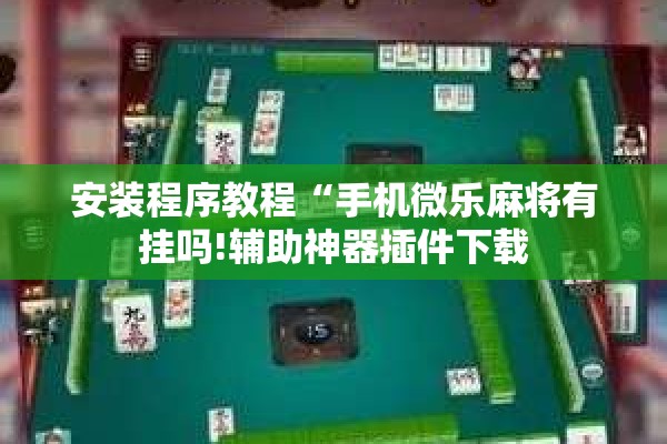 安装程序教程“手机微乐麻将有挂吗!辅助神器插件下载