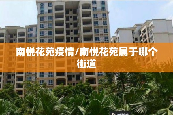 南悦花苑疫情/南悦花苑属于哪个街道 南悦花苑疫情/南悦花苑属于哪个街道