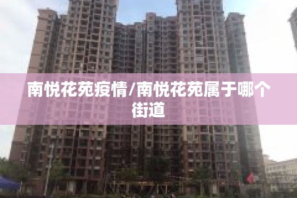 南悦花苑疫情/南悦花苑属于哪个街道 南悦花苑疫情/南悦花苑属于哪个街道