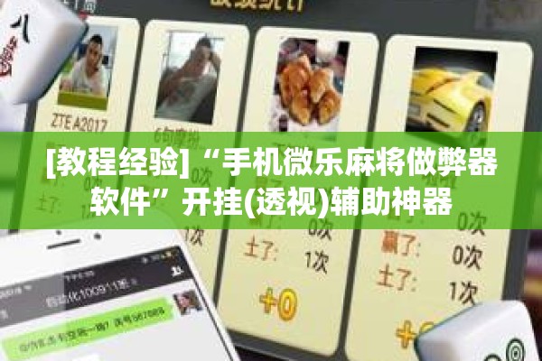 [教程经验]“手机微乐麻将做弊器软件	”开挂(透视)辅助神器