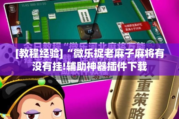 [教程经验]“微乐捉老麻子麻将有没有挂!辅助神器插件下载