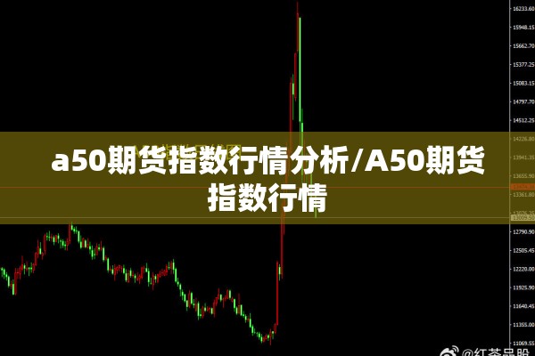 a50期货指数行情分析/A50期货指数行情
