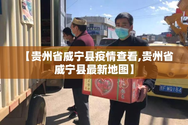 【贵州省威宁县疫情查看,贵州省威宁县最新地图】