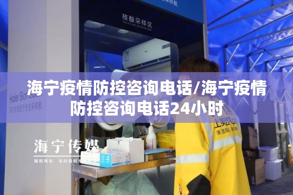 海宁疫情防控咨询电话/海宁疫情防控咨询电话24小时